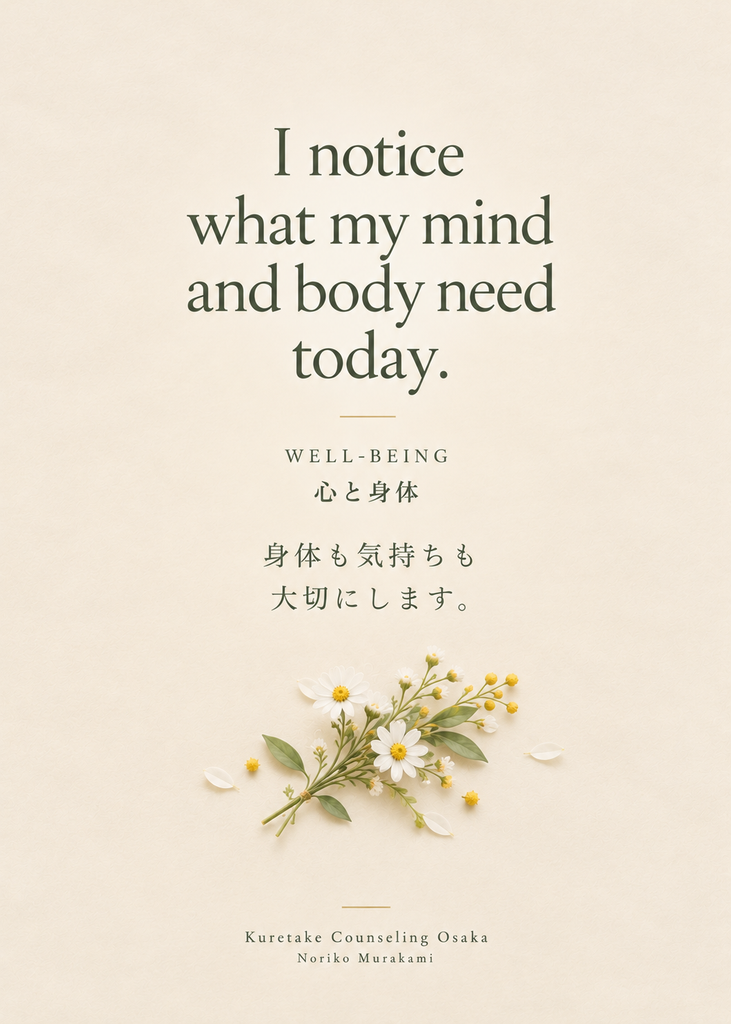 Friday Daily Affirmation – Well-being. “I notice what my mind and body need today.” 心と身体。身体も気持ちも大切にします。Kuretake Counseling Osaka / Noriko Murakami