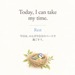 A little bird peacefully resting in a nest made of twigs and fresh green leaves, with the affirmation “Today, I can take my time.” 小枝と若葉に囲まれた巣の中で、気持ちよさそうに休む小鳥。「今日は、のんびり自分のペースで過ごそう。」というアファメーションを添えて。