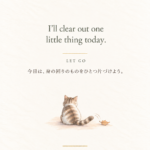 A delicate watercolor illustration of a small tabby cat seen from behind, gently brushing an autumn leaf with its tail. The affirmation reads, “I'll clear out one little thing today.” 後ろ姿の小さな猫が、しっぽで秋の落ち葉にそっと触れている水彩イラスト。「今日は、身の回りのものをひとつ片づけよう。」というアファメーションが添えられています。